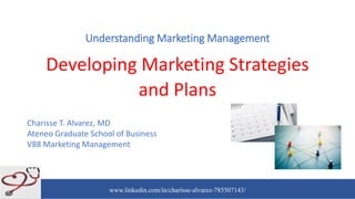 www.linkedin.com/in/charisse-alvarez-785507143/
Understanding Marketing Management
Developing Marketing Strategies
and Plans
Charisse T. Alvarez, MD
Ateneo Graduate School of Business
V88 Marketing Management
 