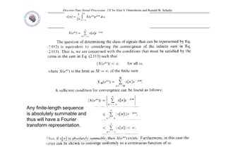 Discrete-Time Signal Processing, 2/E by Alan V. Oppenheim and Ronald W. Schafer
Any finite-length sequence
is absolutely summable and
y
thus will have a Fourier
transform representation.
 
