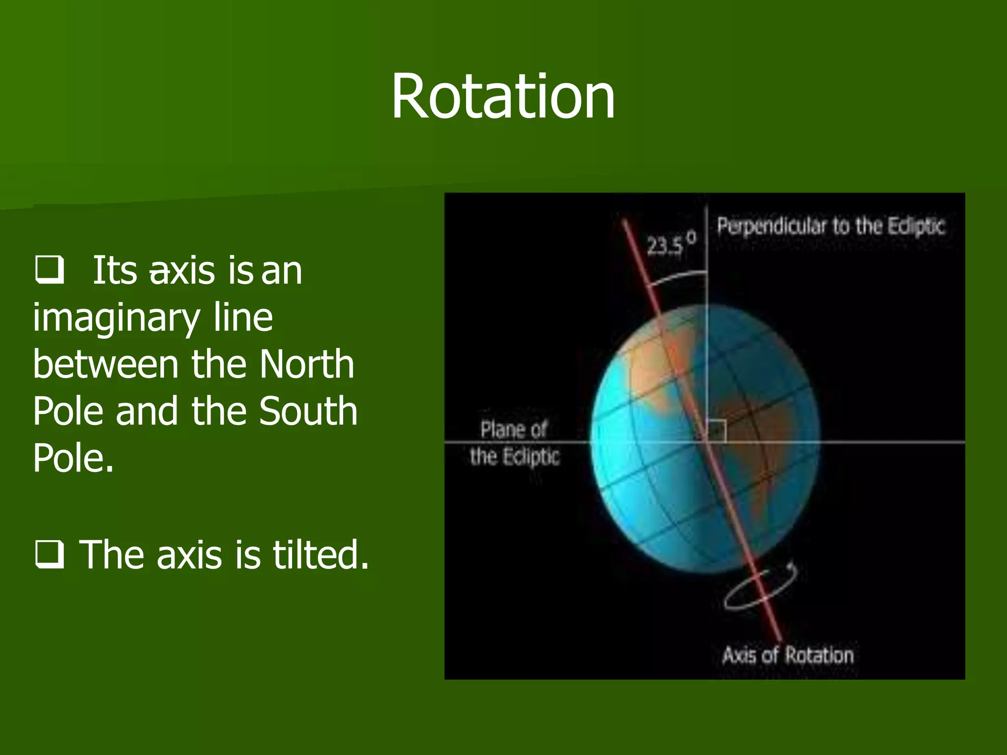 Rotation
 Its axis is an
imaginary line
between the North
Pole and the South
Pole.
 The axis is tilted.
 