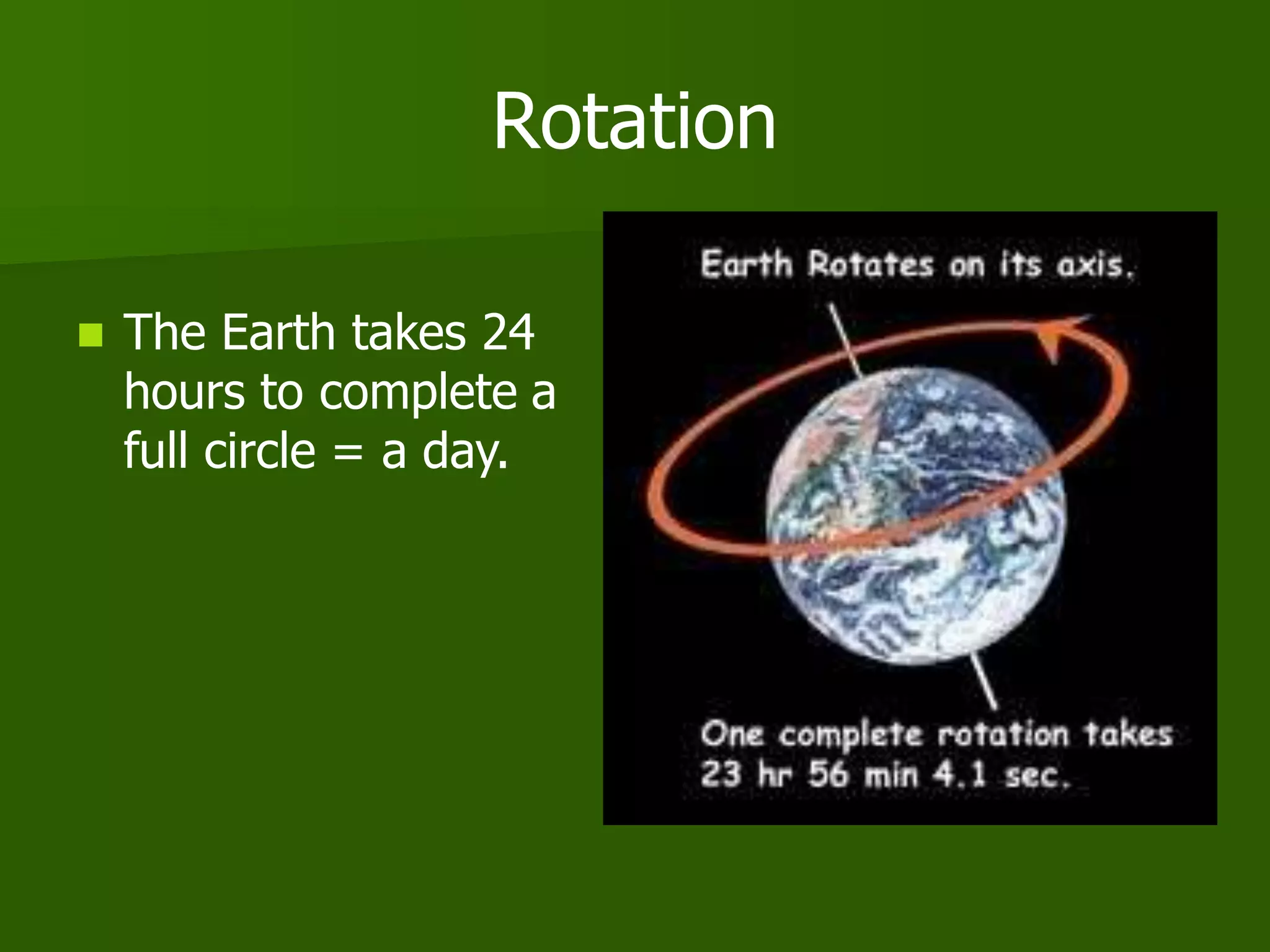 Rotation
 The Earth takes 24
hours to complete a
full circle = a day.
 