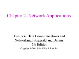 1
Chapter 2. Network Applications
Business Data Communications and
Networking Fitzgerald and Dennis,
7th Edition
Copyright © 2002 John Wiley & Sons, Inc.
 