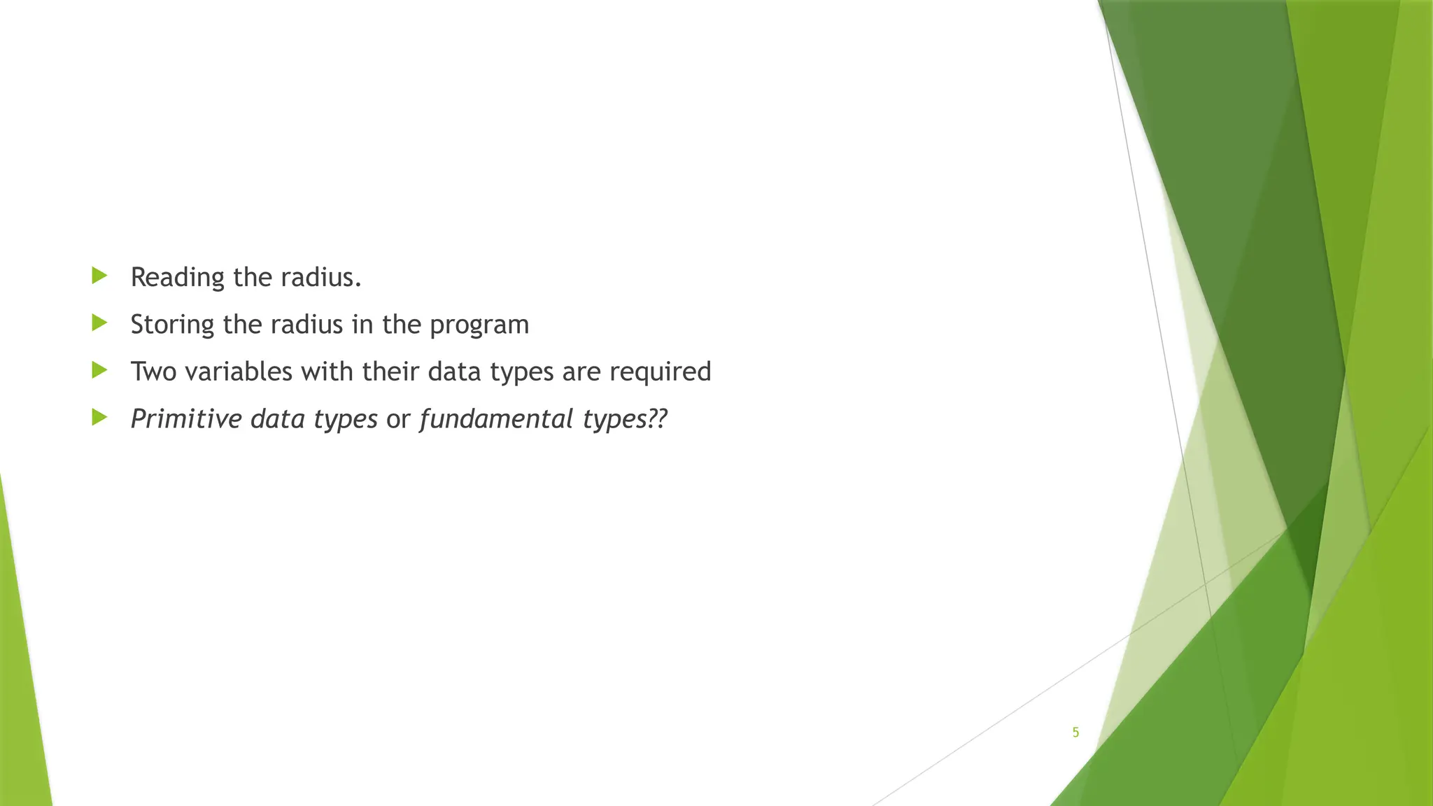 5
 Reading the radius.
 Storing the radius in the program
 Two variables with their data types are required
 Primitive data types or fundamental types??
 