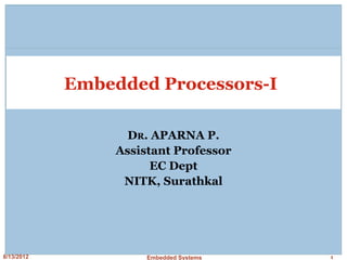 8/13/2012 Embedded Systems 1
Embedded Processors-I
DR. APARNA P.
Assistant Professor
EC Dept
NITK, Surathkal
 