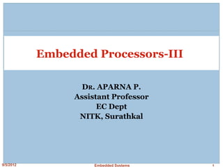 9/5/2012 Embedded Systems 1
Embedded Processors-III
DR. APARNA P.
Assistant Professor
EC Dept
NITK, Surathkal
 