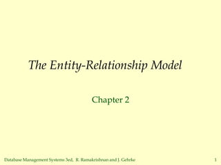 Database Management Systems 3ed, R. Ramakrishnan and J. Gehrke 1
The Entity-Relationship Model
Chapter 2
 