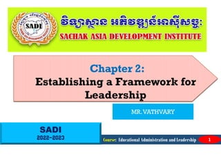 SADI
2022-2023
Chapter 2:
Establishing a Framework for
Leadership
Course: Educational Administration and Leadership 1
MR.VATHVARY
 