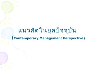 แนวคิดในยุคปัจจุบัน 
((Contemporary Management Perspective) 
 