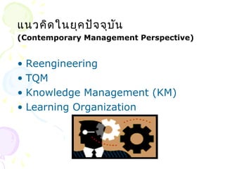 แนวคิดในยุคปัจจุบัน 
(Contemporary Management Perspective) 
• Reengineering 
• TQM 
• Knowledge Management (KM) 
• Learning Organization 
 