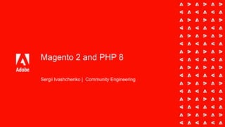 Magento 2 and PHP 8
Sergii Ivashchenko | Community Engineering
 