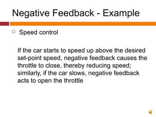 Negative Feedback - Example
 Speed control
If the car starts to speed up above the desired
set-point speed, negative feedback causes the
throttle to close, thereby reducing speed;
similarly, if the car slows, negative feedback
acts to open the throttle
 