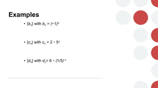 Examples
• {bn} with bn = (−1)n
• {cn} with cn = 2・5n
• {dn} with dn= 6・(1/3) n
 