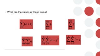 • What are the values of these sums?



5
1
)
1
(
k
k 

100
1
k
k 

100
1
3
k

 
4
1
3
1
i j
ij 
 

4
1
3
0
2
2
i j
j
i 
 

3
1
4
0
i j
j
i
 