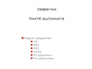 Chapter two
FINITE AUTOMATA
Chapter programme
FA
DFA
NFA
-NFA
FA equivalence
FA minimization
 