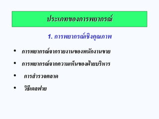ประเภทของการพยากรณ์ 
1. การพยากรณ์เชิงคุณภาพ 
•การพยากรณ์จากรายงานของพนักงานขาย 
•การพยากรณ์จากความเห็นของฝ่ายบริหาร 
• การสารวจตลาด 
• วิธีเดลฟาย  