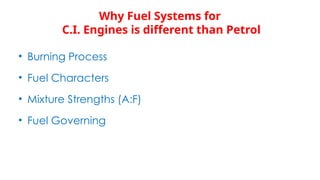 Why Fuel Systems for
C.I. Engines is different than Petrol
• Burning Process
• Fuel Characters
• Mixture Strengths (A:F)
• Fuel Governing
 