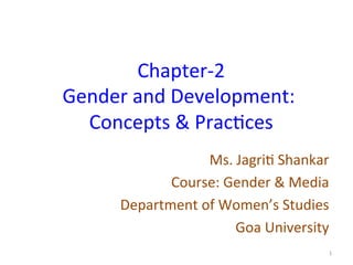 Chapter-2	
Gender	and	Development:	
Concepts	&	Prac8ces	
Ms.	Jagri8	Shankar	
Course:	Gender	&	Media	
Department	of	Women’s	Studies	
Goa	University	
1	
 