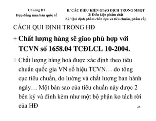 Chuong III            II/ CÁC ĐIỀU KIỆN GIAO DỊCH TRONG MBQT
 Hợp đồng mua bán quốc tế                  2/ Điều kiện phẩm ...