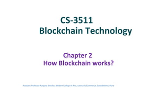 CS-3511
Blockchain Technology
Chapter 2
How Blockchain works?
Assistant Professor Ranjana Shevkar, Modern College of Arts, science & Commerce, Ganeshkhind, Pune
 