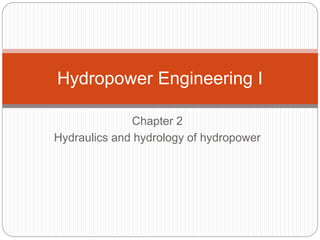 Chapter 2
Hydraulics and hydrology of hydropower
Hydropower Engineering I
 