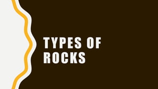 TYPES OF
ROCKS
 