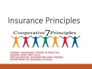 Insurance Principles
COURSE: INSURANCE THEORY & PRACTICE
COURSE CODE: BAFI 4212
SPECIALIZATION: ACCOUNTING AND FINANCE
DEPARTMENT OF BUSINESS STUDIES
 