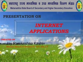 INTERNET
APPLICATIONS
CREATED BY
Jay Ramkrishna Kashiv
Member Board of Studies IT, ICT, CS, CT
 