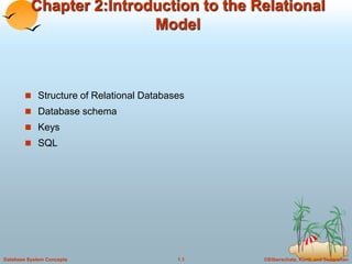 ©Silberschatz, Korth and Sudarshan
1.1
Database System Concepts
Chapter 2:Introduction to the Relational
Model
 Structure of Relational Databases
 Database schema
 Keys
 SQL
 