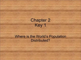 Chapter 2 Key 1 Where is the World’s Population Distributed? 