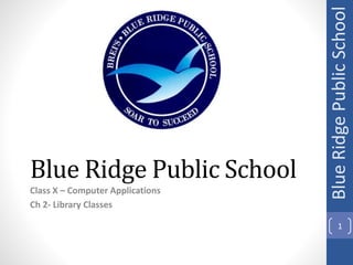 Blue Ridge Public School
Class X – Computer Applications
Ch 2- Library Classes
Blue
Ridge
Public
School
1
 