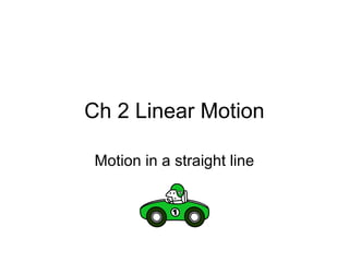 Ch 2 Linear Motion
Motion in a straight line
 