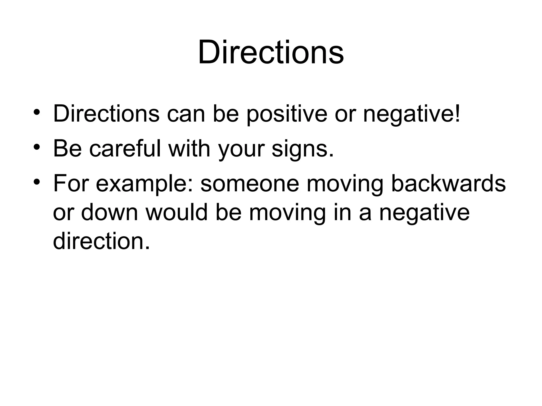 Directions Directions can be positive or negative! Be careful with your signs. For example: someone moving backwards or down would be moving in a negative direction. 