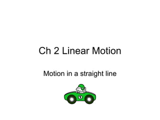 Ch 2 Linear Motion Motion in a straight line 
