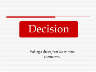 Decision
Making a choice from two or more
alternatives.
 
