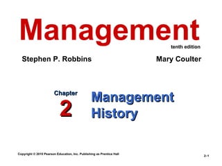 Management                                                                tenth edition

  Stephen P. Robbins                                                   Mary Coulter



                        Chapter
                                                 Management
                            2                    History

Copyright © 2010 Pearson Education, Inc. Publishing as Prentice Hall
                                                                                          2–1
 