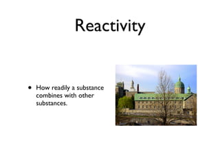 Reactivity


•   How readily a substance
    combines with other
    substances.
 