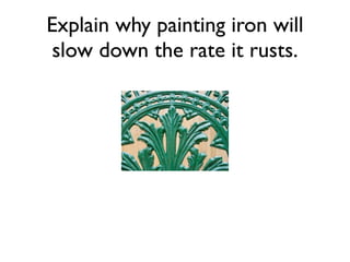 Explain why painting iron will
 slow down the rate it rusts.
 