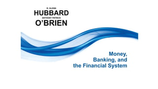 R. GLENN
HUBBARD
ANTHONY PATRICK
O’BRIEN
Money,
Banking, and
the Financial System
 
