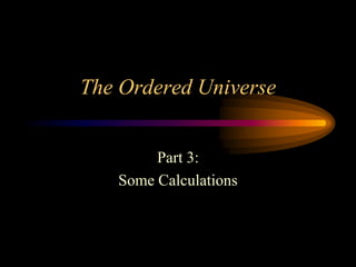 The Ordered Universe
Part 3:
Some Calculations

 