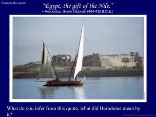 “Egypt, the gift of the Nile.”
~ Herodotus, Greek historian (484-432 B.C.E.)
Examine this quote:
What do you infer from this quote, what did Herodotus mean by
it? PP Design of T. Loessin; Akins H.S.
 