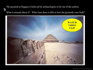 The pyramid at Saqqara is believed by archaeologists to be one of the earliest.
What is unusual about it? What clues does it offer to how the pyramids were built?
PP Design of T. Loessin; Akins H.S.
WATCH
VIDEO
CLIP
 