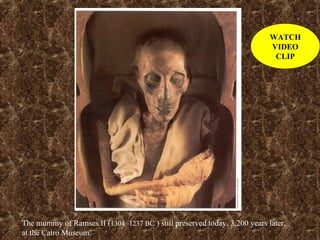 The mummy of Ramses II (1304 -1237 BC ) still preserved today, 3,200 years later,
at the Cairo Museum.
WATCH
VIDEO
CLIP
 