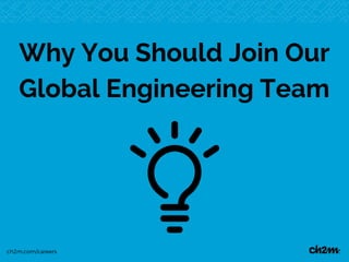 ch2m.com/careers
Why You Should Join Our
Global Engineering Team
 