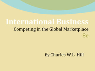 International Business
Competing in the Global Marketplace

8e
By Charles W.L. Hill

 