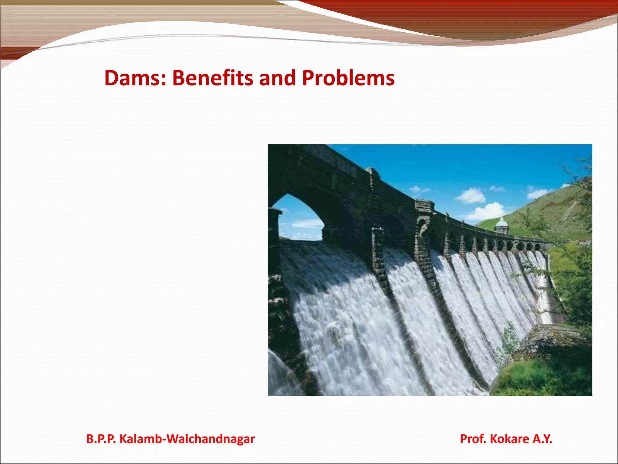 Dams: Benefits and Problems
B.P.P. Kalamb-Walchandnagar Prof. Kokare A.Y.
 
