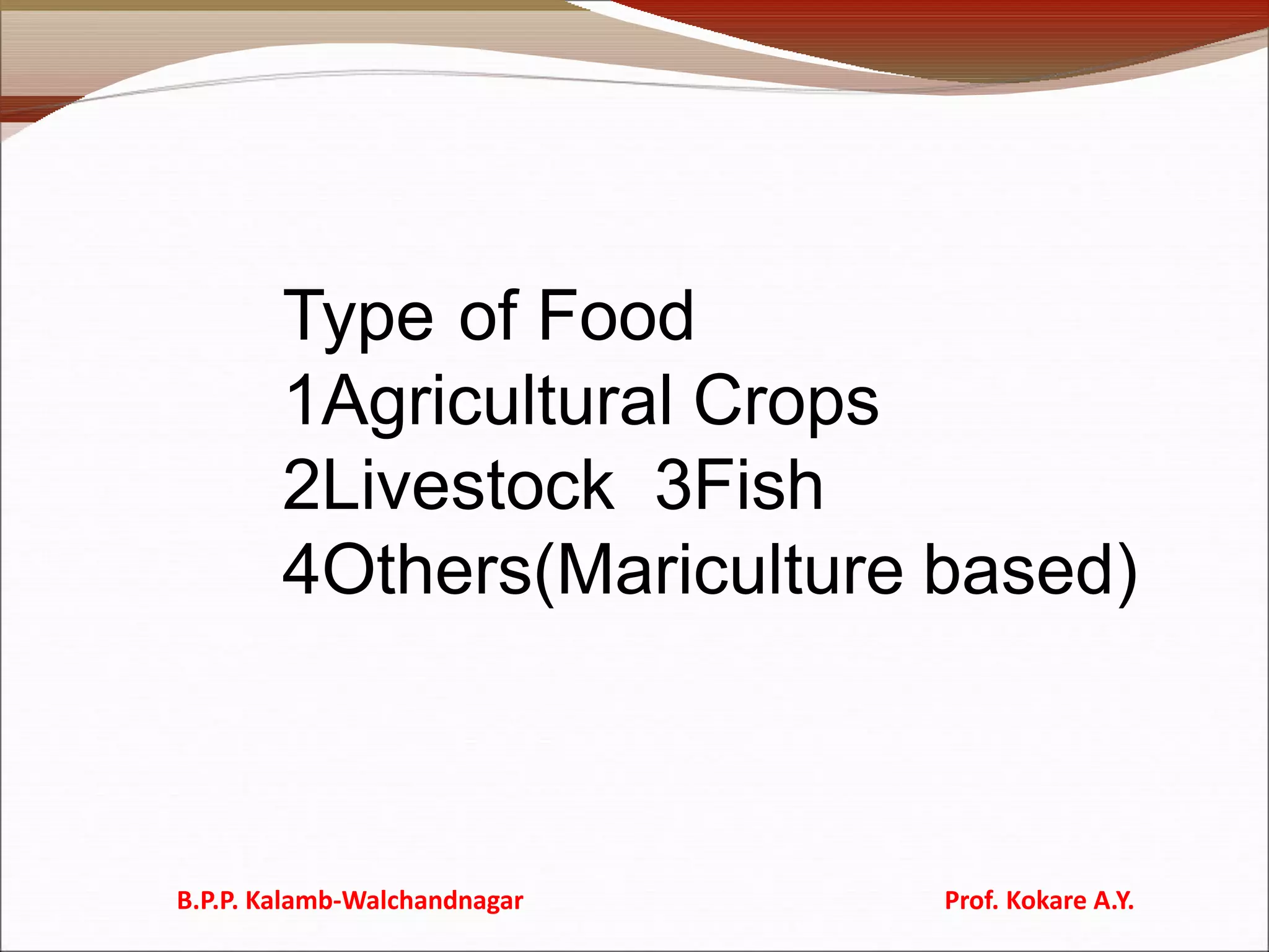Type of Food
1Agricultural Crops
2Livestock 3Fish
4Others(Mariculture based)
B.P.P. Kalamb-Walchandnagar Prof. Kokare A.Y.
 
