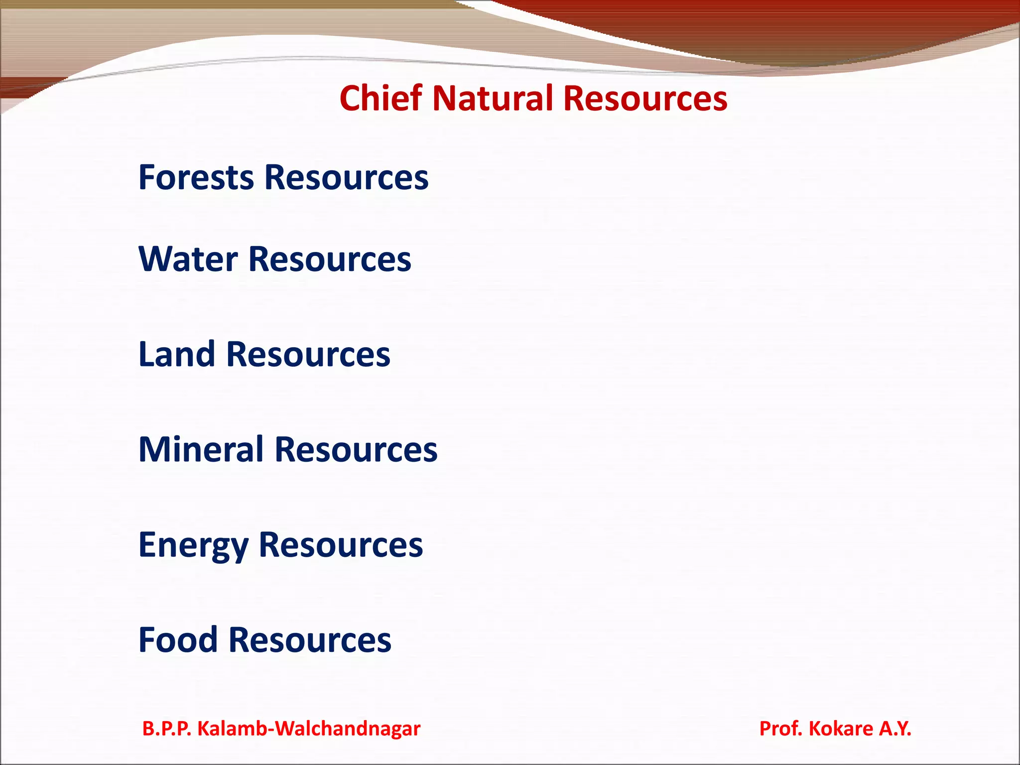 Chief Natural Resources
Forests Resources
Water Resources
Land Resources
Mineral Resources
Energy Resources
Food Resources
B.P.P. Kalamb-Walchandnagar Prof. Kokare A.Y.
 