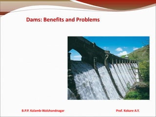 Dams: Benefits and Problems
B.P.P. Kalamb-Walchandnagar Prof. Kokare A.Y.
 