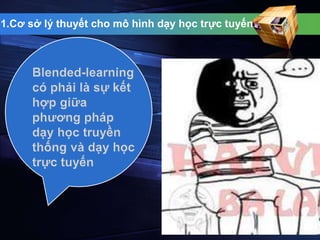 1.Cơ sở lý thuyết cho mô hình dạy học trực tuyến 
 