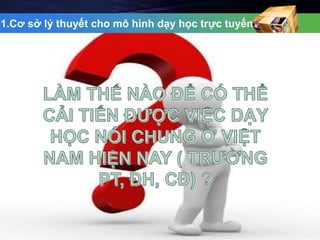 1.Cơ sở lý thuyết cho mô hình dạy học trực tuyến 
 