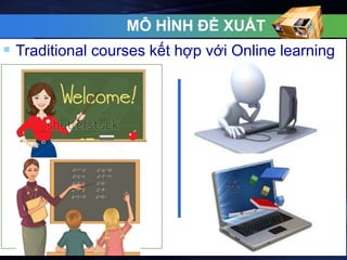 MÔ HÌNH ĐỀ XUẤT 
 Traditional courses kết hợp với Online learning 
 